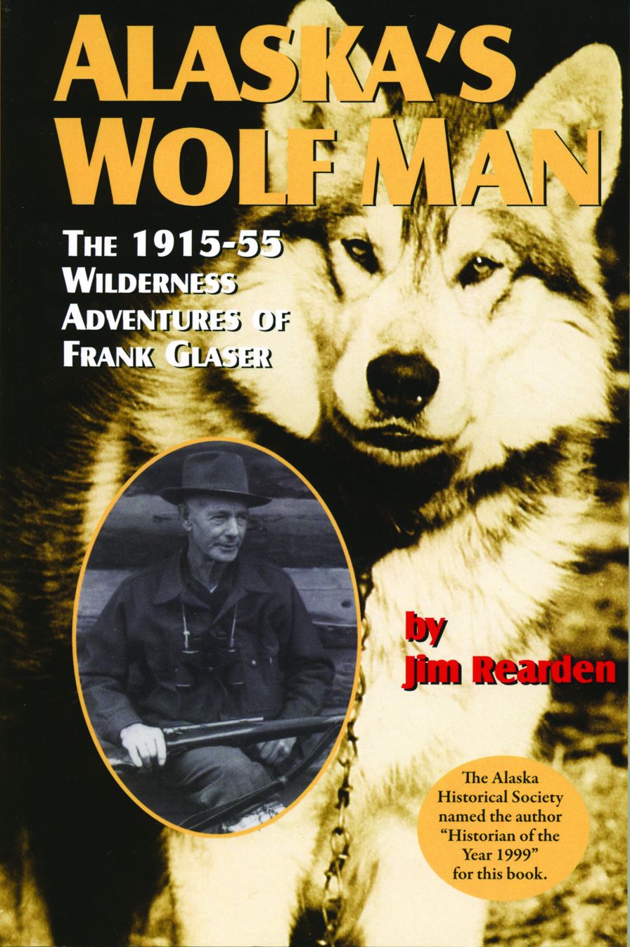 Alaska's Wolf Man: The 1915-55 Wilderness Adventures of Frank Glaser