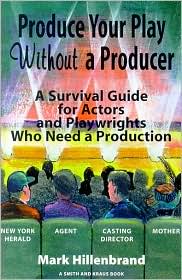 How to Produce a Play without a Producer: A Survival Guide for Actors and Playwrights
