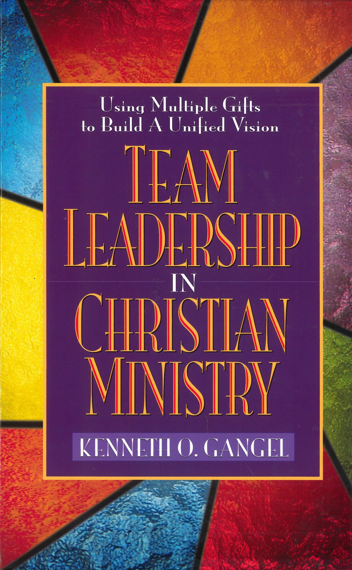 Team Leadership In Christian Ministry: Using Multiple Gifts to Build a Unified Vision