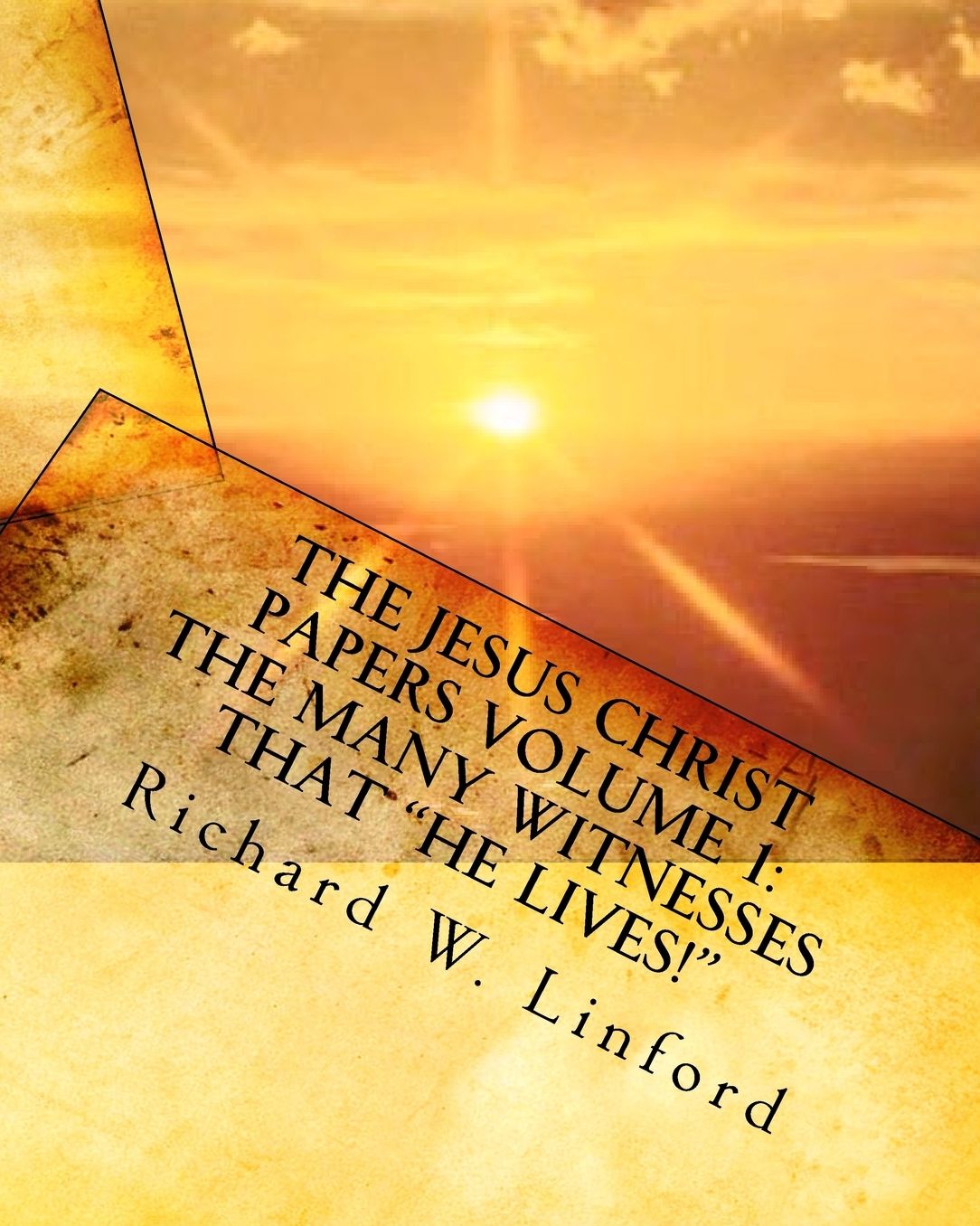 The Jesus Christ Papers Volume 1: The Many Witnesses That He Lives!: Jesus Is Jehovah, the Messiah, the Living Christ and Savior of the World