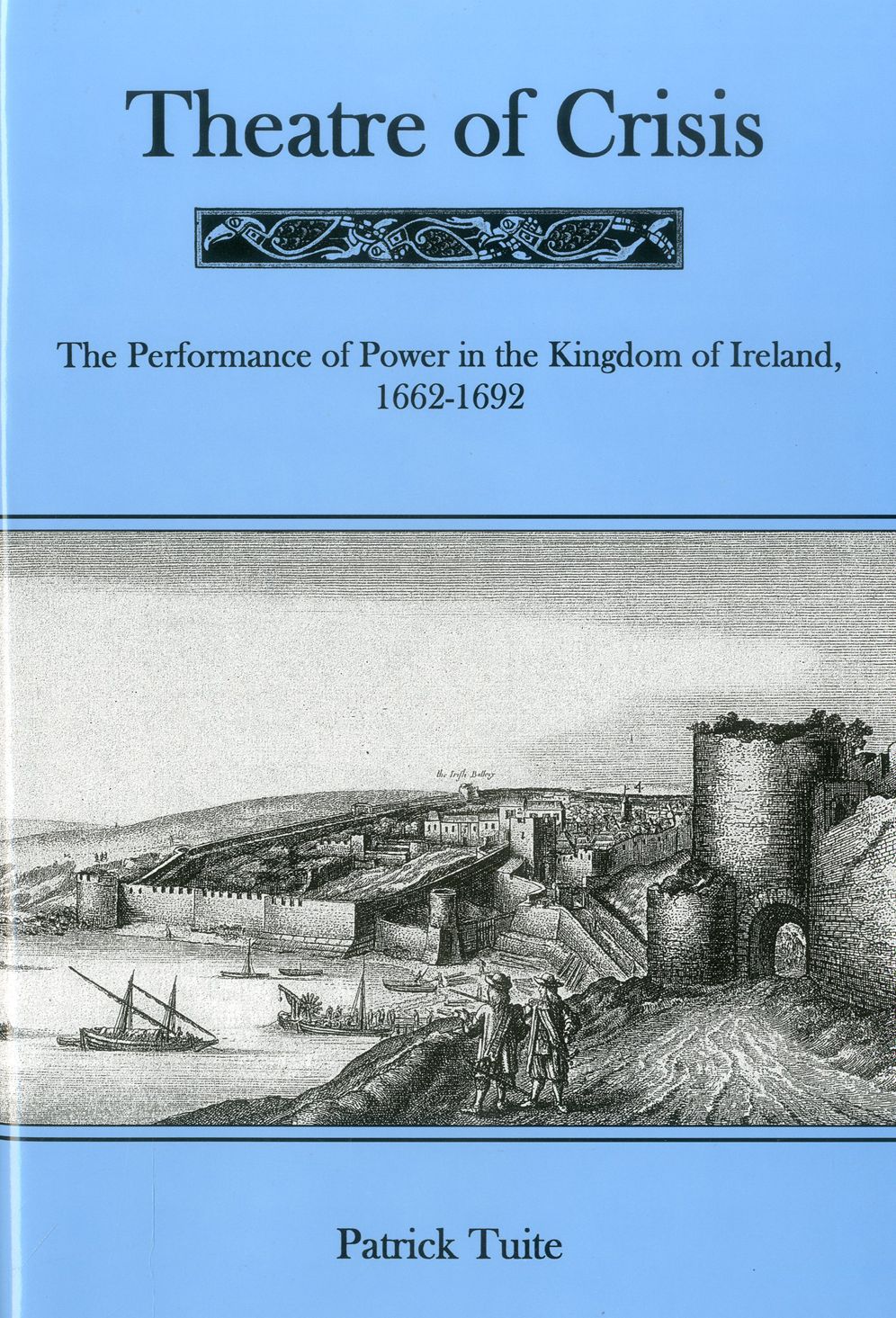 Theatre of Crisis: The Performance of Power in the Kingdom of Ireland: 1662-1692
