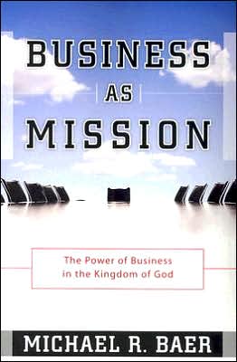 Business As Mission: The Power of Business in the Kingdom of God