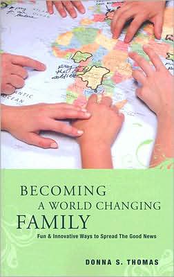 Becoming a World Changing Family: Fun and Innovative Ways to Spread the Good News