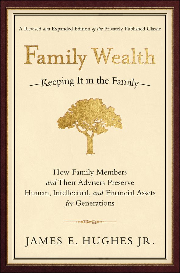 Family Wealth: Keeping It in the FamilyHow Family Members and Their Advisers Preserve Human, Intellectual, and Financial Assets for Generations