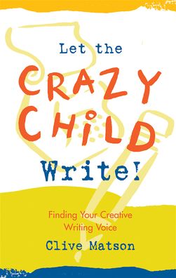 Let the Crazy Child Write!: Finding Your Creative Writing Voice
