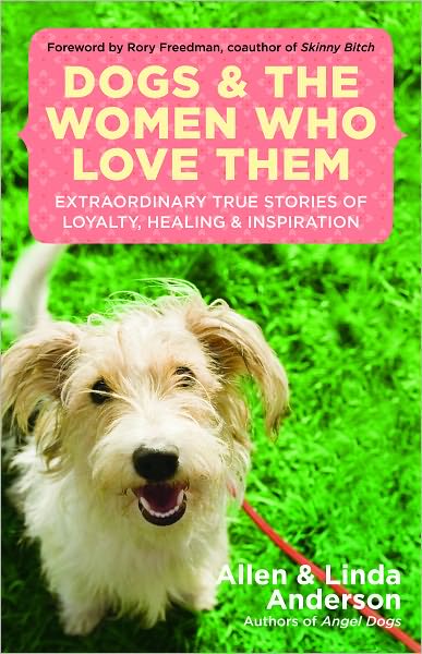 Dogs and the Women Who Love Them: Extraordinary True Stories of Loyalty, Healing, and Inspiration