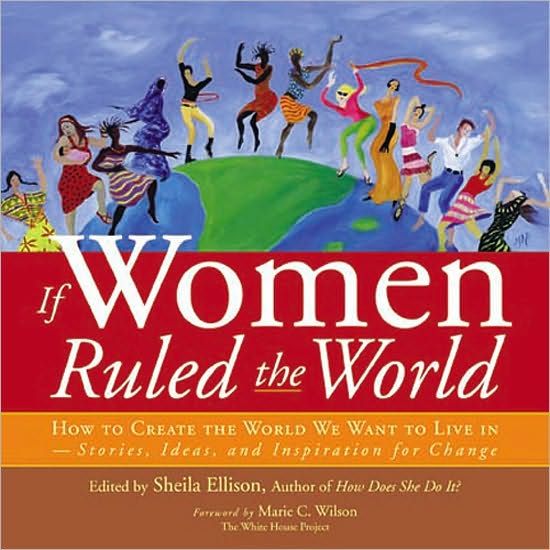 If Women Ruled the World: How to Create the World We Want to Live In