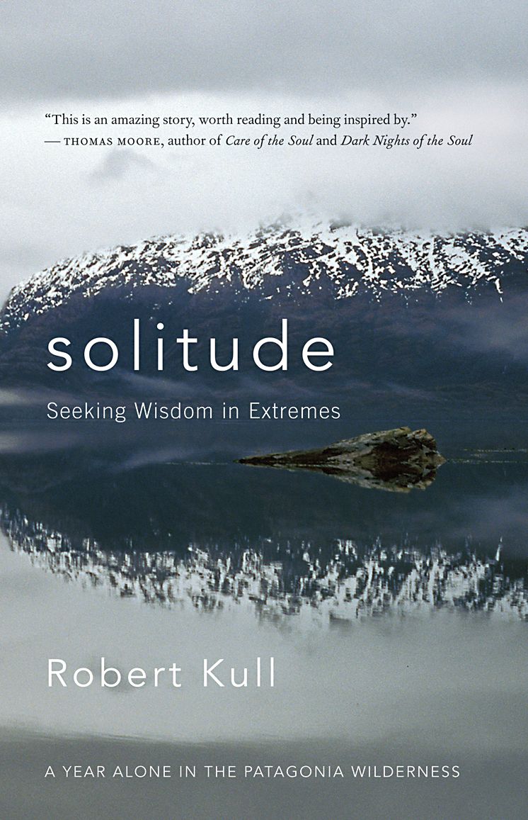 Solitude: Seeking Wisdom in Extremes: A Year Alone in the Patagonia Wilderness