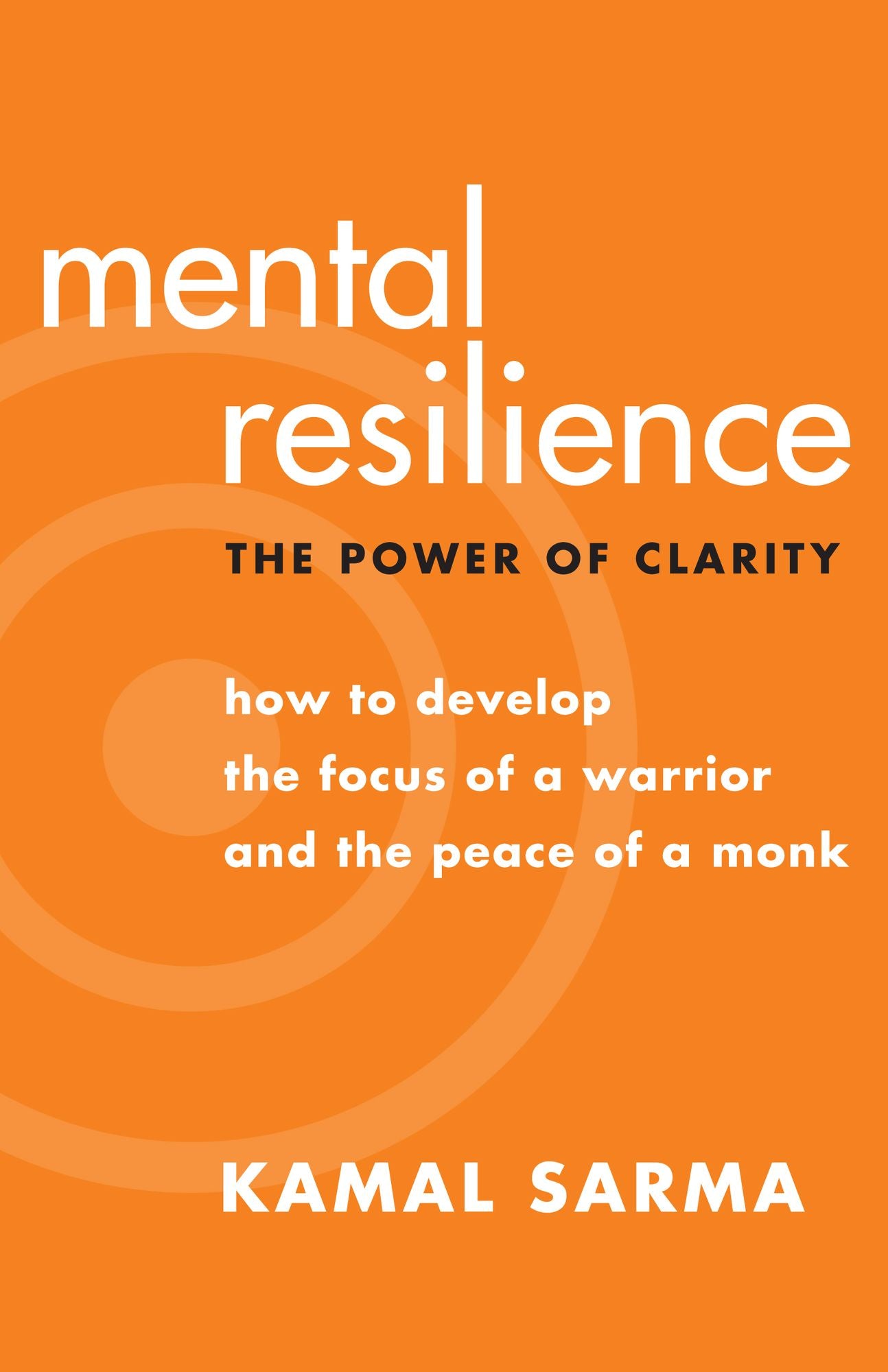 Mental Resilience: The Power of Clarity: How to Develop the Focus of a Warrior and the Peace of a Monk