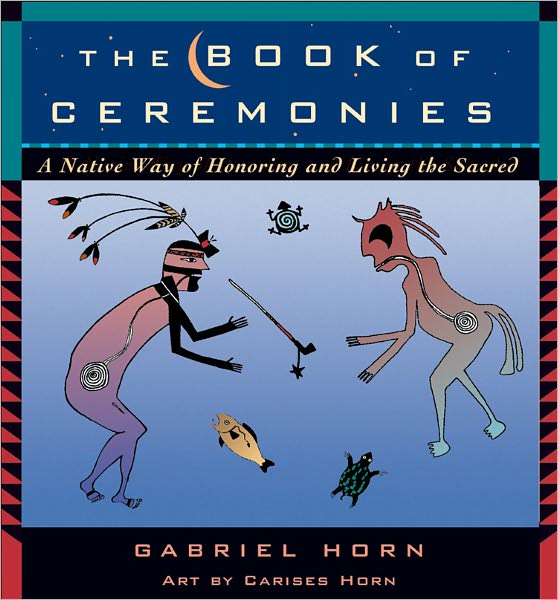 The Book of Ceremonies: A Native Way of Honoring and Living the Sacred