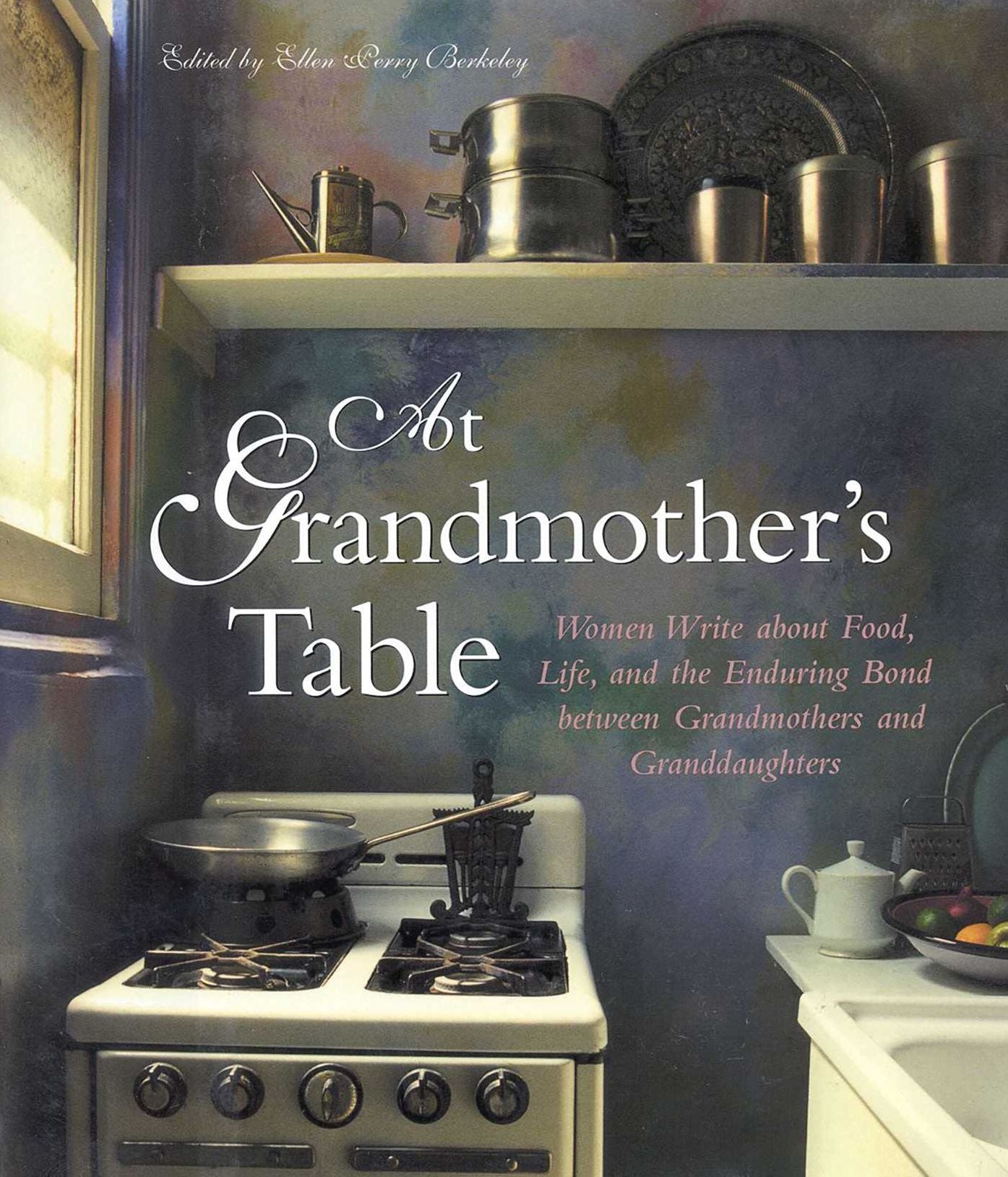 At Grandmother's Table: Women Write about Food, Life, and the Enduring Bond between Grandmothers and Granddaughters