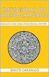 Religions of Mesoamerica: Cosmovision and Ceremonial Centers