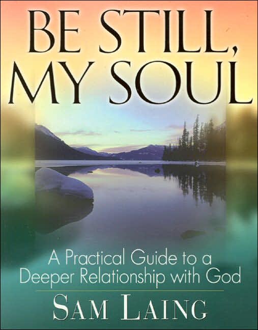 Be Still, My Soul: A Practical Guide to a Deeper Relationship with God
