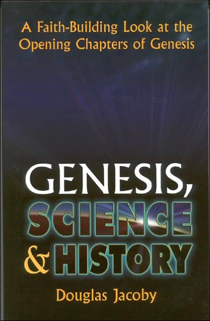 Genesis, Science and History: A Faith-Building Look at the Opening Chapters of Genesis