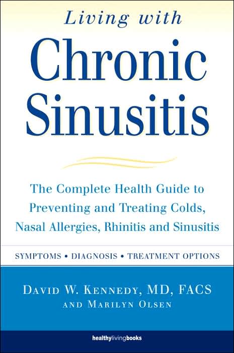 Living with Chronic Sinusitis: The Complete Health Guide to Preventing and Treating Colds, Nasal Allergies, Rhinitis and Sinusitis