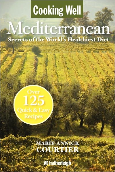 Cooking Well: Mediterranean: Secrets of the World's Healthiest Diet, Over 125 Quick & Easy Recipes
