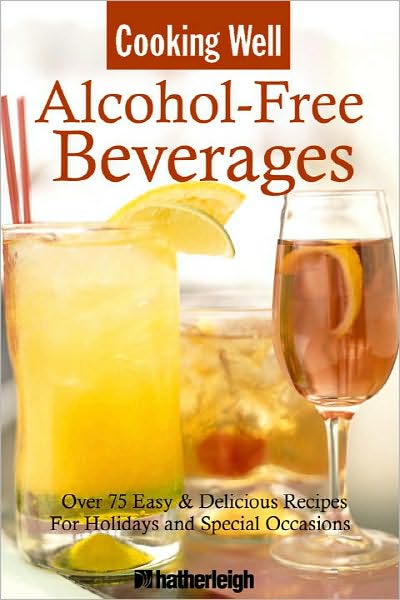 Cooking Well: Alcohol-Free Beverages: Over 150 Easy & Delicious All-Occasion Drink Recipes