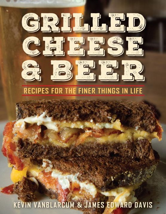 Grilled Cheese & Beer: Recipes for the Finer Things in Life