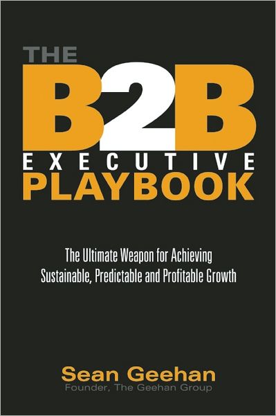 The B2B Executive Playbook: The Ultimate Weapon for Achieving Sustainable, Predictable and Profitable Growth
