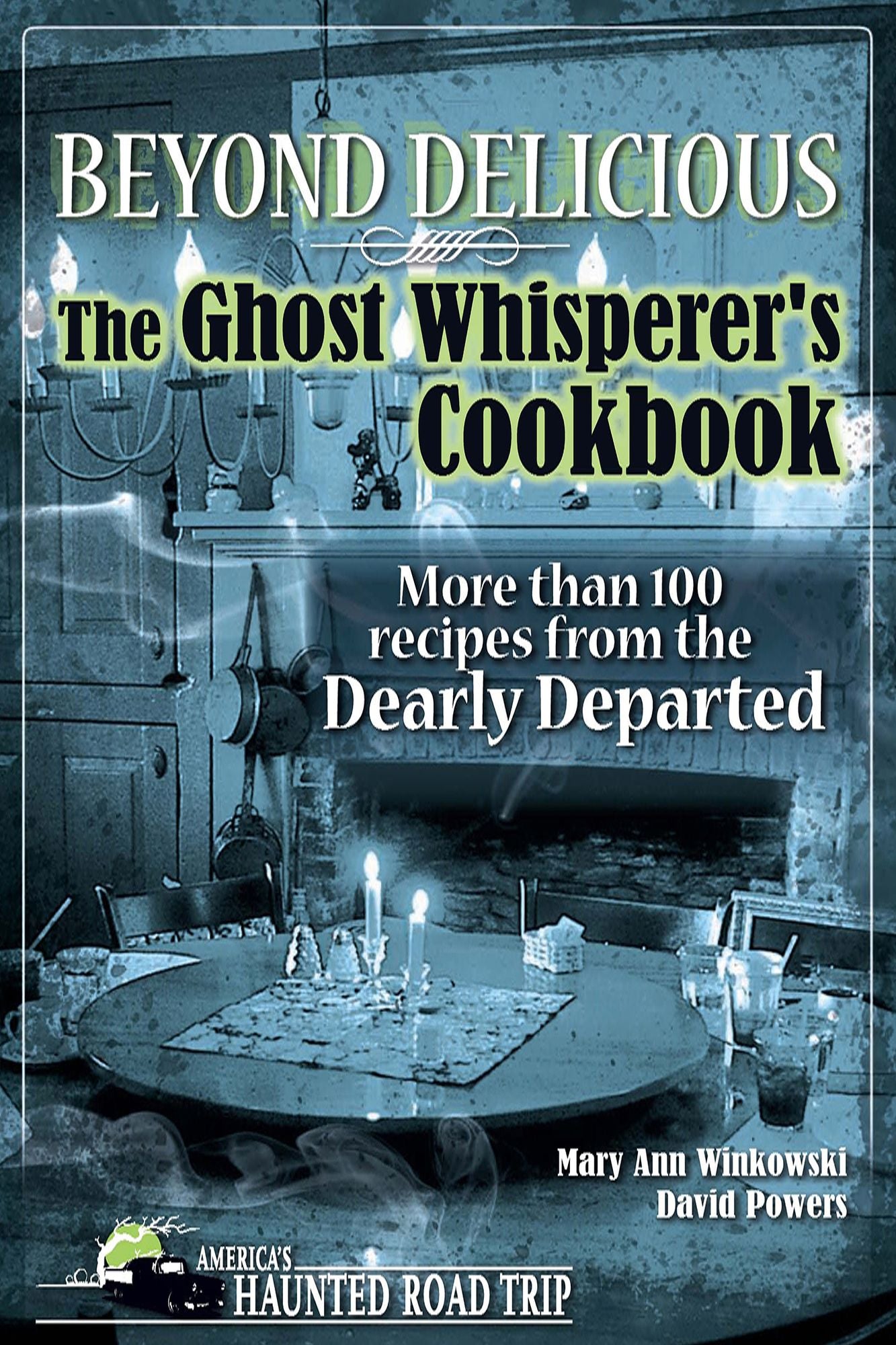 Beyond Delicious: The Ghost Whisperer's Cookbook: More than 100 Recipes from the Dearly Departed