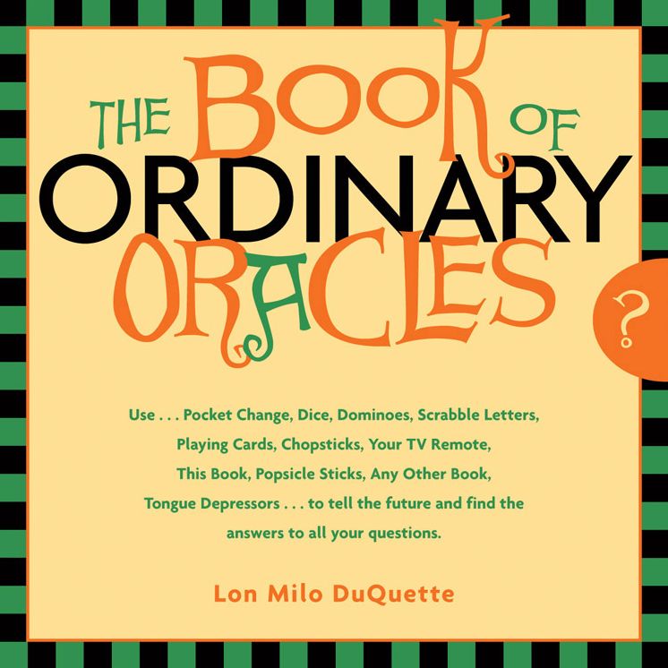 The Book of Ordinary Oracles: Use Pocket Change, Popsicle Sticks, a TV Remote, this Book, and More to Predict the Future and Answer Your Questions
