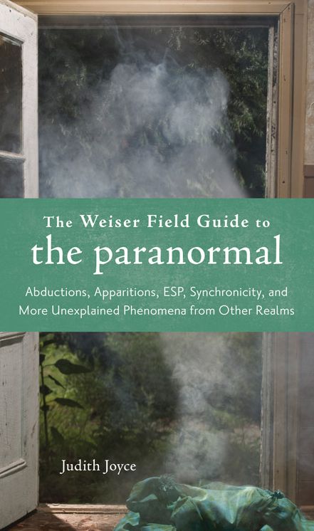 Weiser Field Guide to the Paranormal: The Apparitions, ESP, Synchronicity, and More Unexplained Phenomena from Other Realms
