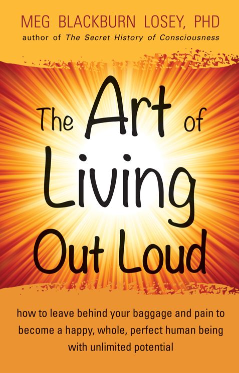 The Art of Living Out Loud: How to Leave Behind Your Baggage and Pain to Become a Happy, Whole, Perfec