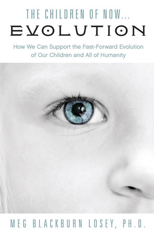 The Children of Now... Evolution: How We Can Support the Fast-Forward Evolution of Our Children and All of Humanity
