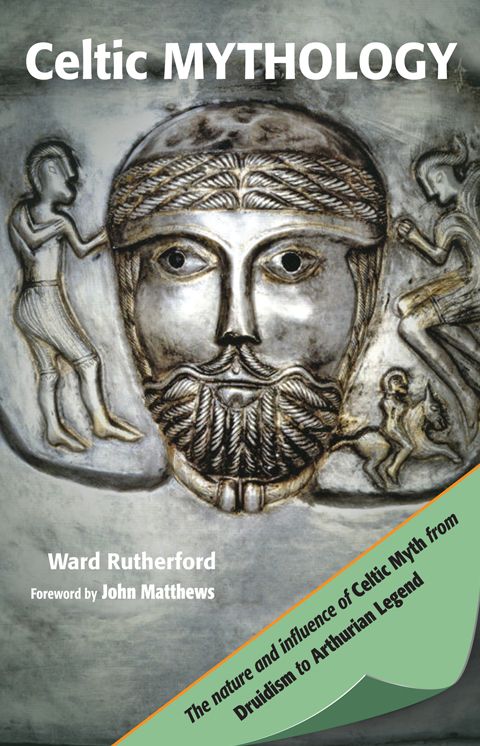 Celtic Mythology: The Nature and Influence of Celtic Myth from Druidism to Arthurian Legend