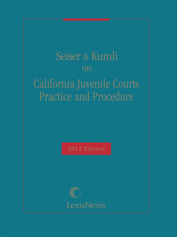 Seiser & Kumli on California Juvenile Courts Practice and Procedure, 2012 Edition
