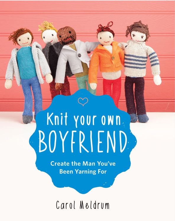 Knit Your Own Boyfriend: Easy-to-Follow Patterns for 13 Men