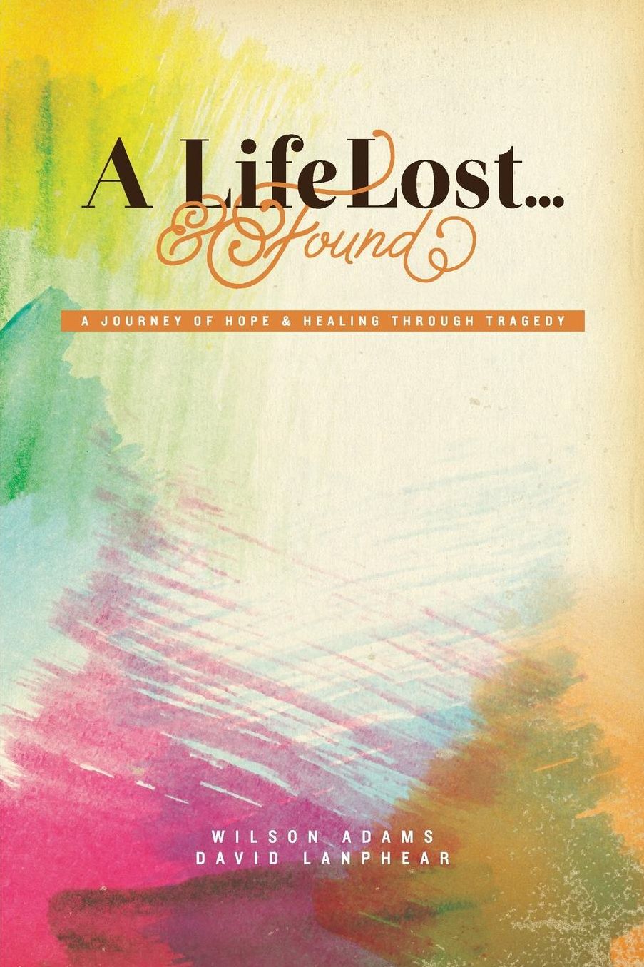 A Life Lost... and Found: A Journey of Hope and Healing Through Tragedy