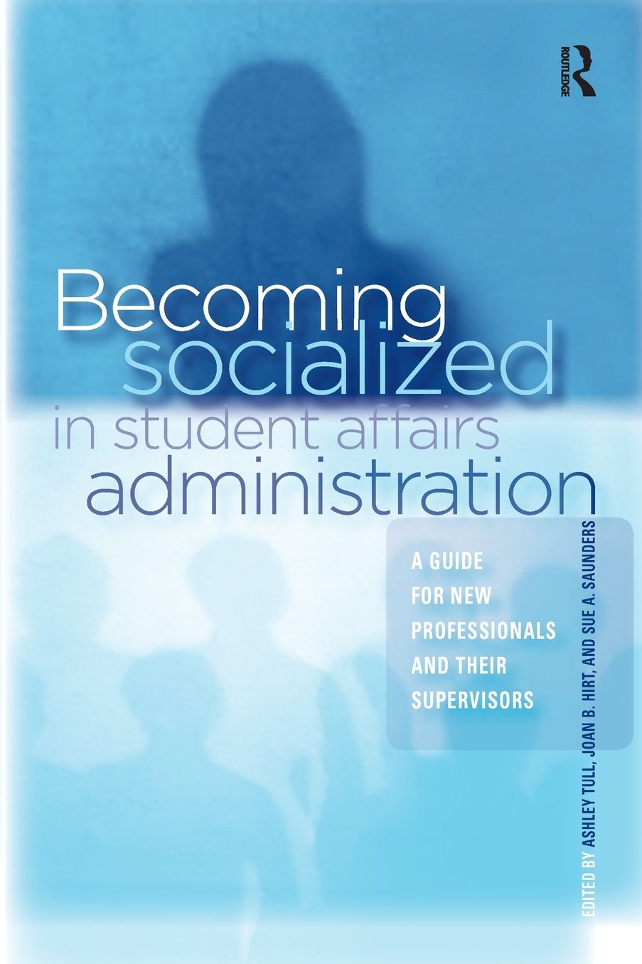 Becoming Socialized in Student Affairs Administration: A Guide for New Professionals and Their Supervisors