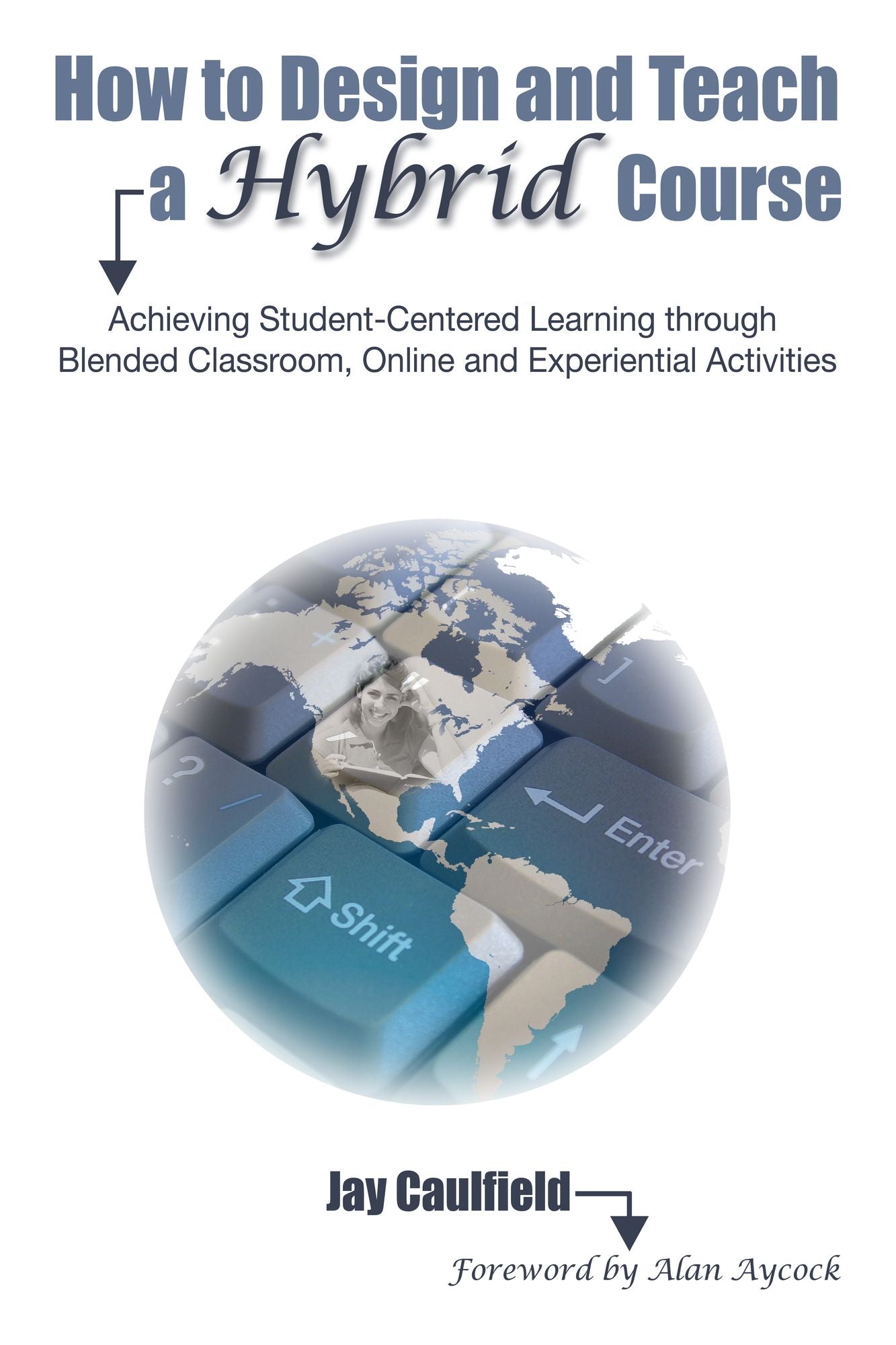 How to Design and Teach a Hybrid Course: Achieving Student-Centered Learning through Blended Classroom, Online and Experiential Activities