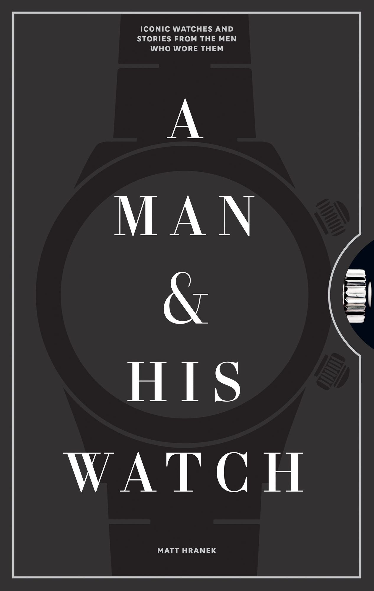 A Man and His Watch: Iconic Watches and Stories from the Men Who Wore Them