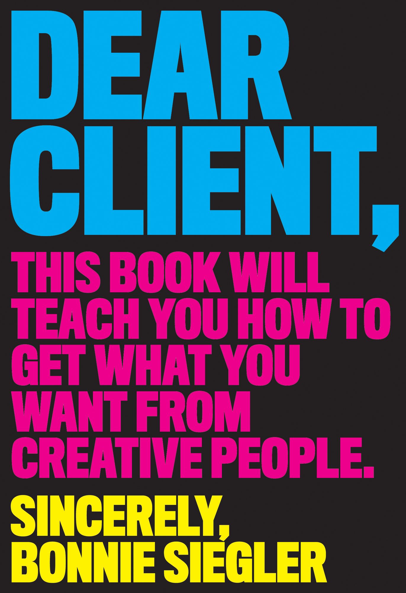 Dear Client: This Book Will Teach You How to Get What You Want from Creative People