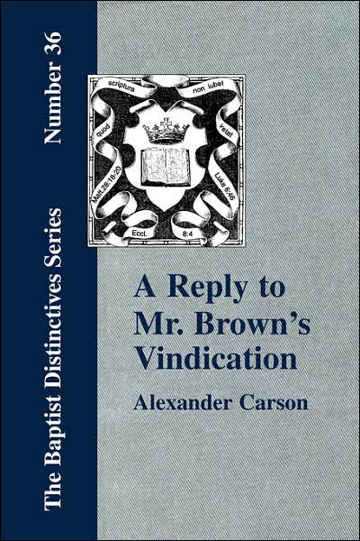 A Reply To Mr. Brown's Vindication Of The Presbyterian Form Of Church Government In Which The Order Of The Apostolic Churches Is Defended