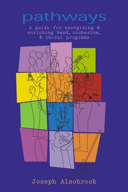 Pathways: A Guide for Energizing and Enriching Band,Orchestra,and Choral Programs