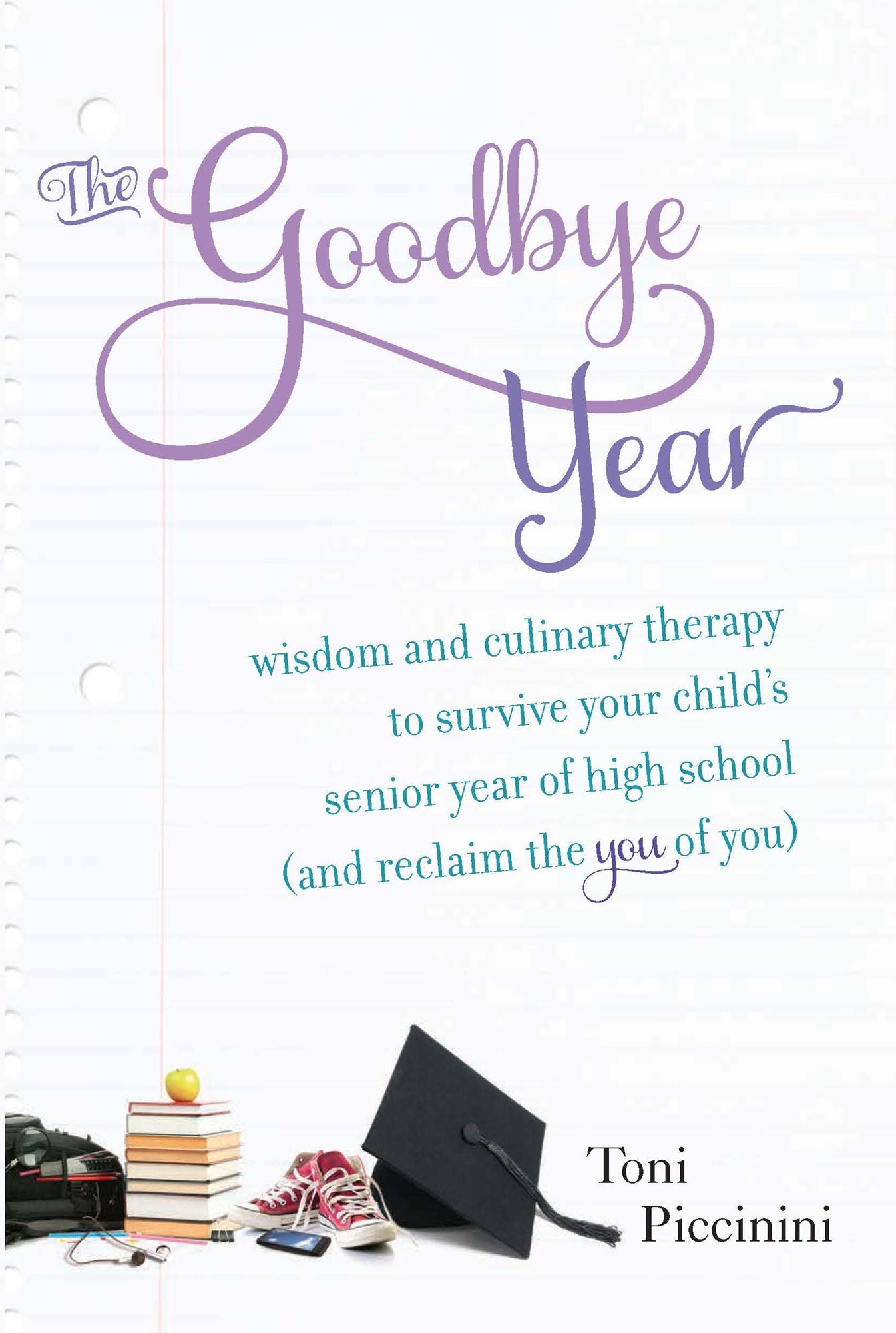 The Goodbye Year: Wisdom and Culinary Therapy to SurviveYour Child's Senior Year of High School (and Reclaim the You of You)