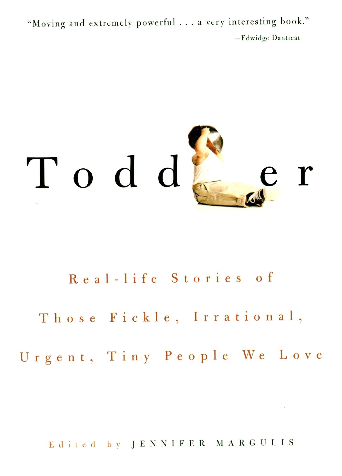 Toddler: Real-Life Stories of Those Fickle, Irrational, Urgent, Tiny People We Love