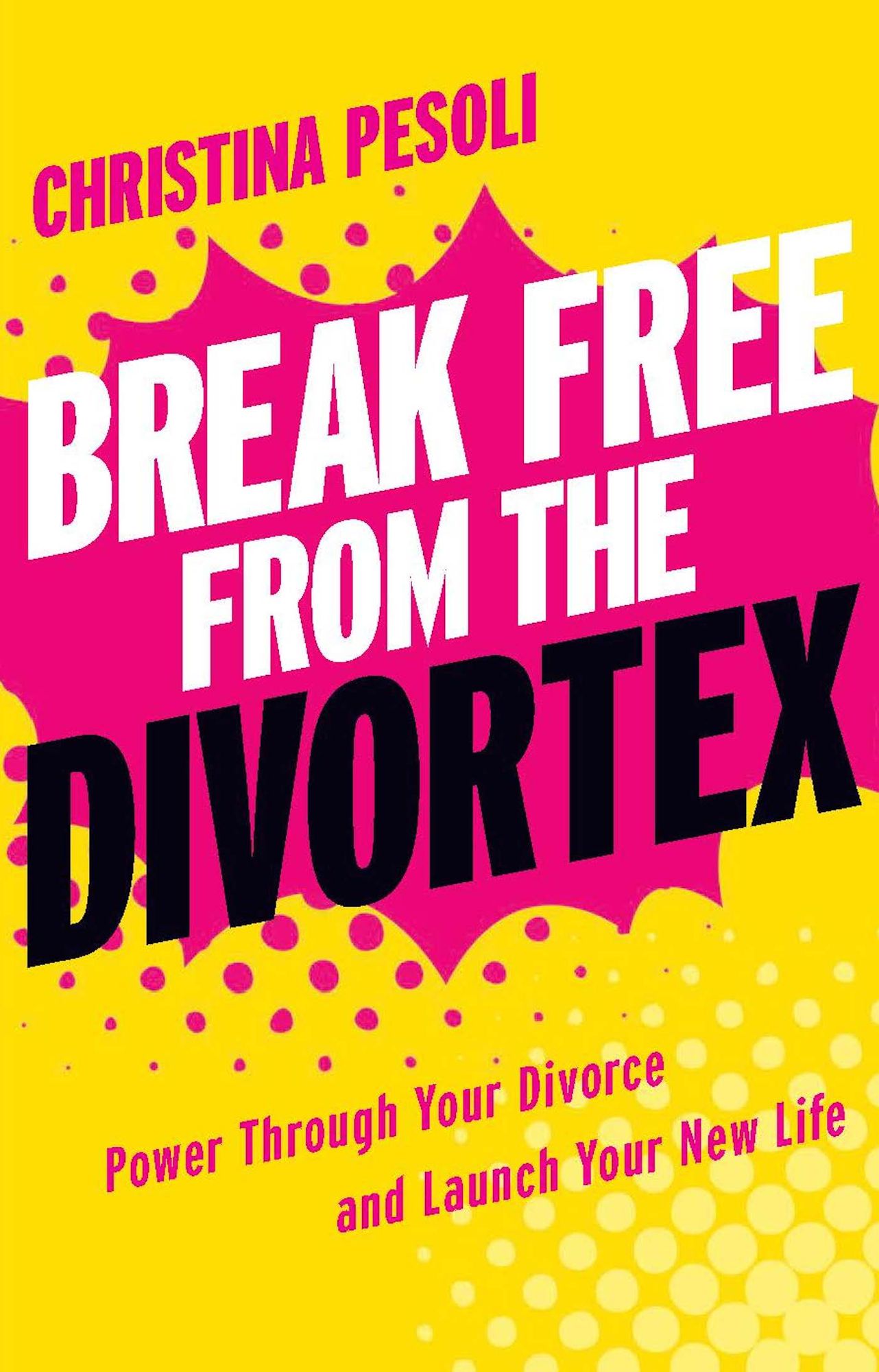 Break Free from the Divortex: Power Through Your Divorce and Launch Your New Life