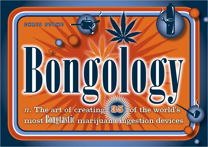 Bongology: n. The Art of Creating 35 of the World's Most Bongtastic Marijuana Ingestion Devices