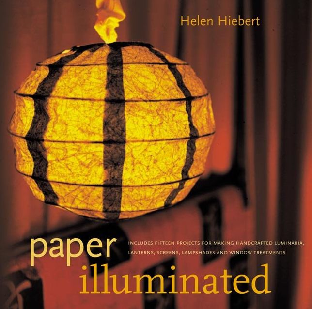 Paper Illuminated: Includes Fifteen Projects for Making Handcrafted Luminaria, Lanterns, Screens, Lampshades, and Window Treatments