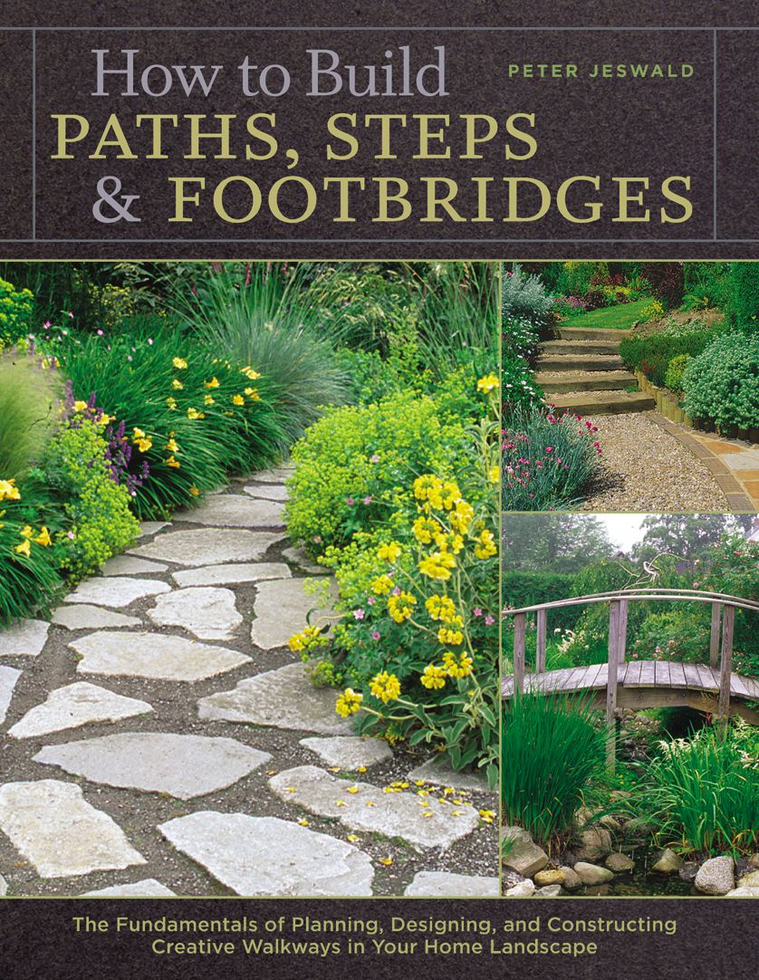 How to Build Paths, Steps & Footbridges: The Fundamentals of Planning, Designing, and Constructing Creative Walkways in Your Home Landscapes