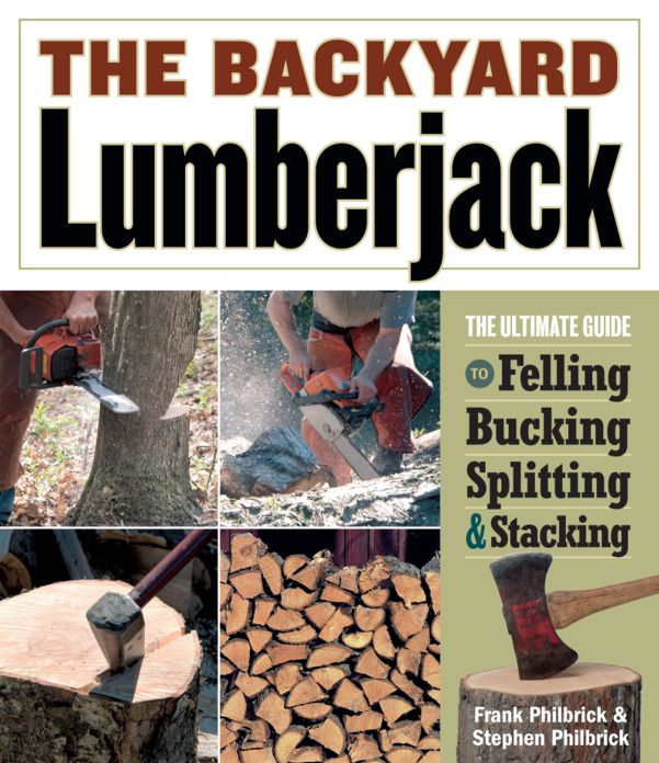 The Backyard Lumberjack: The Ultimate Guide to Felling, Bucking, Splitting and Stacking