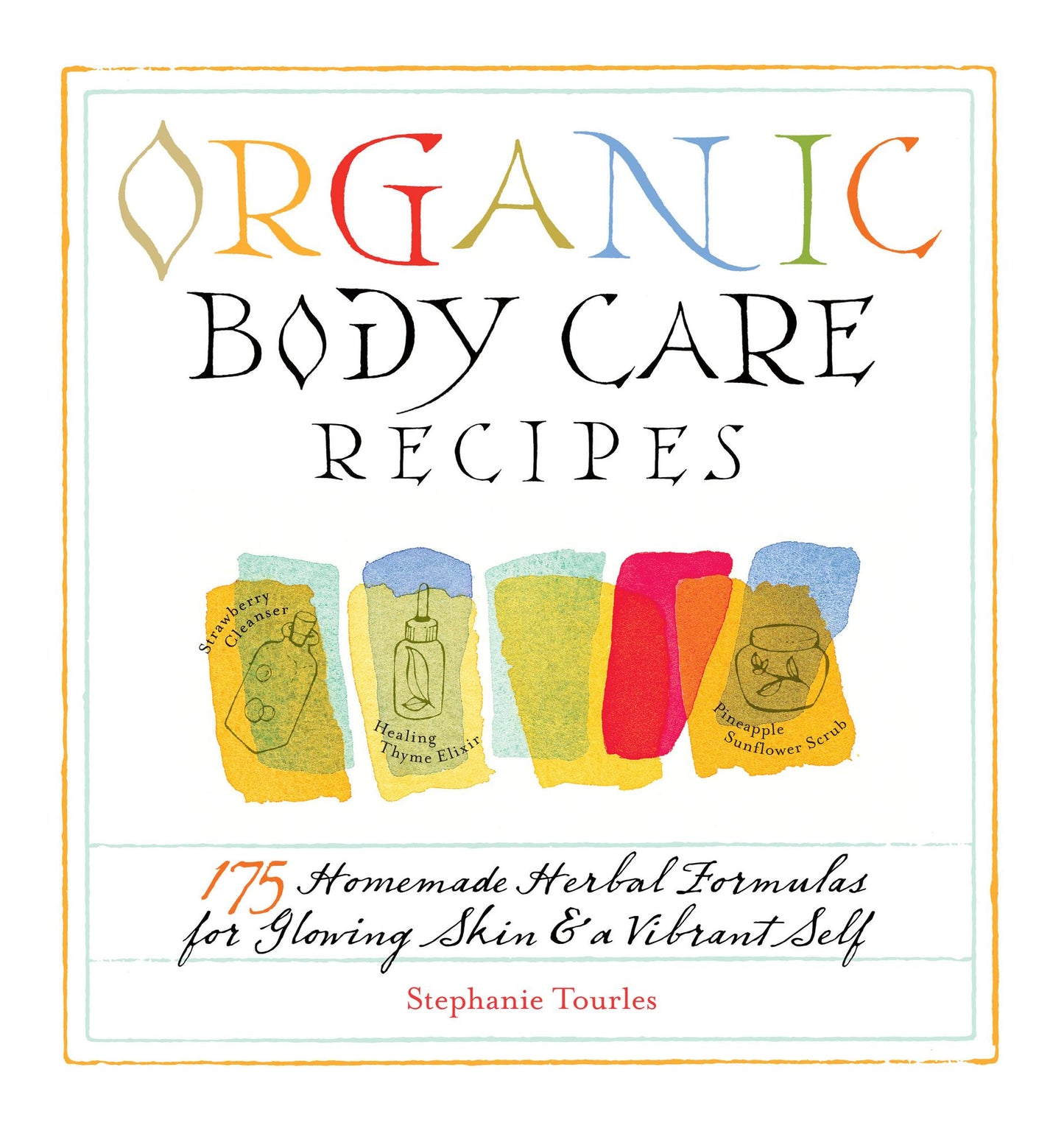 Organic Body Care Recipes: 150 Homemade Herbal Formulas for Glowing Skin & a Vibrant Self