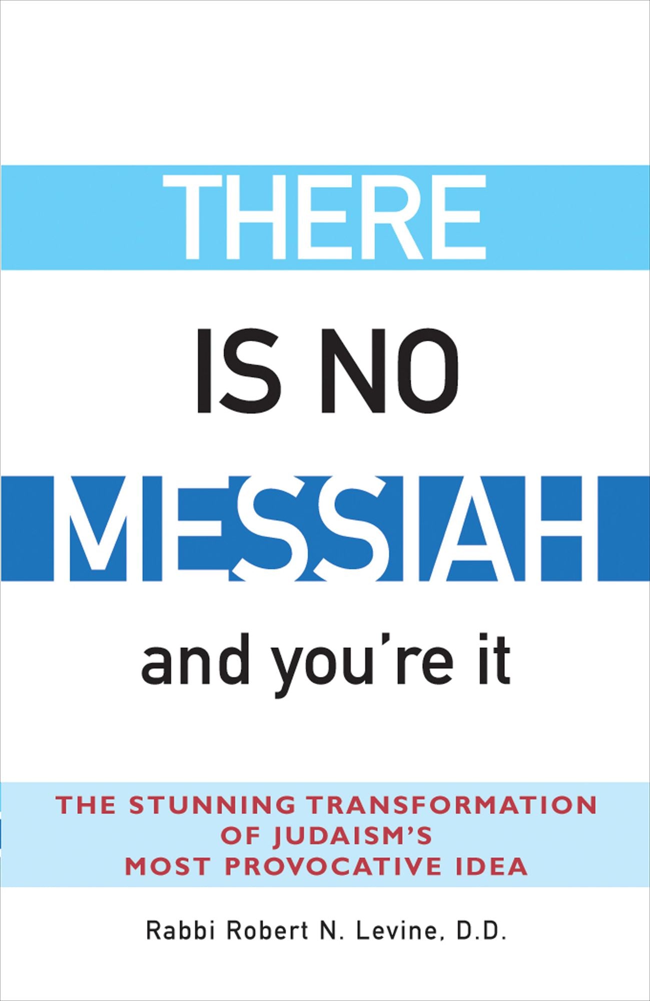 There Is No Messiah--and You're It: The Stunning Transformation of Judaism's Most Provocative Idea