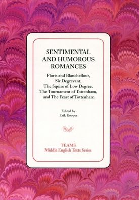 Sentimental and Humorous Romances: Floris and Blancheflour, Sir Degrevant, The Squire of Low Degree, The Tournament of Tottenham, and The Feast of Tottenham