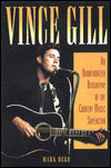 Vince Gill: An Unauthorized Biography and Musical Appreciation of the Country Superstar