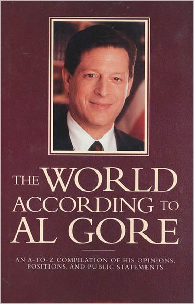 World According to Al Gore: An A-to-Z Compilation of his Opinions, Positions, and Public Statements